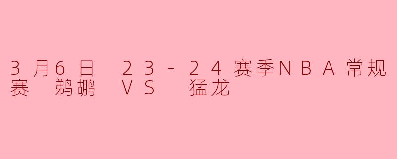 3月6日 23-24赛季NBA常规赛 鹈鹕 VS 猛龙